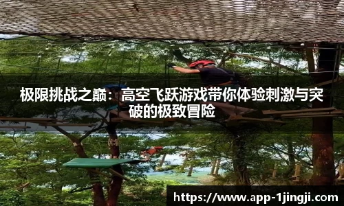 极限挑战之巅：高空飞跃游戏带你体验刺激与突破的极致冒险