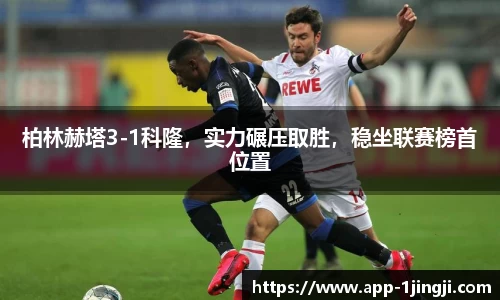 柏林赫塔3-1科隆，实力碾压取胜，稳坐联赛榜首位置