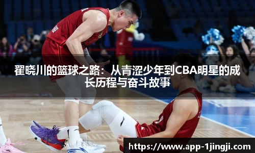 翟晓川的篮球之路：从青涩少年到CBA明星的成长历程与奋斗故事